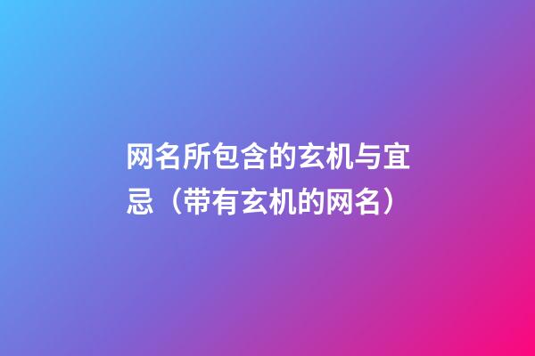 网名所包含的玄机与宜忌（带有玄机的网名）
