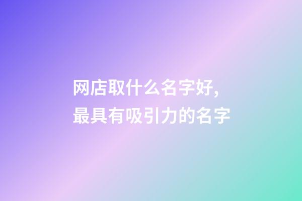 网店取什么名字好,最具有吸引力的名字-第1张-店铺起名-玄机派