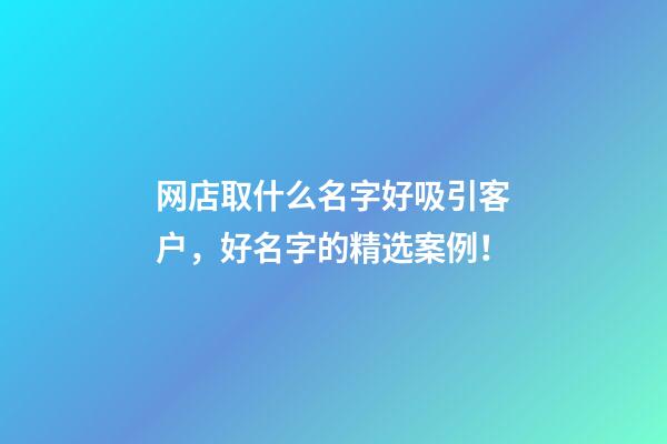 网店取什么名字好吸引客户，好名字的精选案例！-第1张-店铺起名-玄机派
