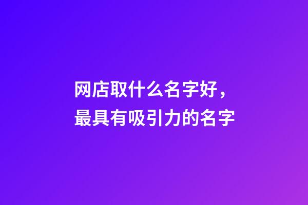 网店取什么名字好，最具有吸引力的名字
