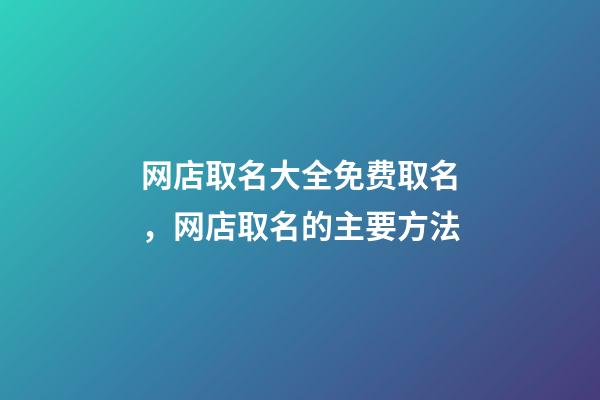 网店取名大全免费取名，网店取名的主要方法-第1张-店铺起名-玄机派