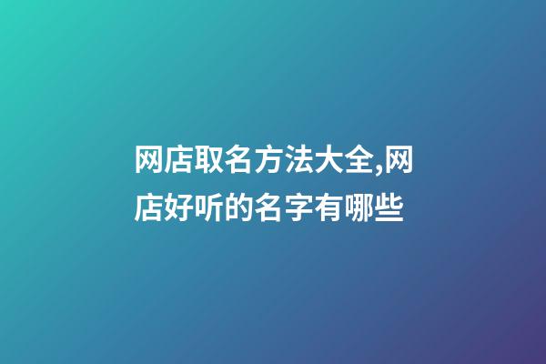 网店取名方法大全,网店好听的名字有哪些-第1张-店铺起名-玄机派