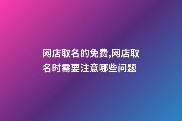 网店取名的免费,网店取名时需要注意哪些问题-第1张-店铺起名-玄机派