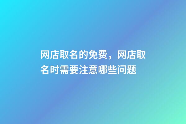 网店取名的免费，网店取名时需要注意哪些问题-第1张-店铺起名-玄机派