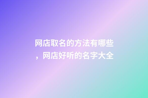 网店取名的方法有哪些，网店好听的名字大全-第1张-店铺起名-玄机派