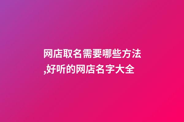 网店取名需要哪些方法,好听的网店名字大全-第1张-店铺起名-玄机派