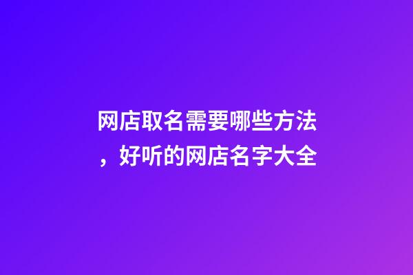 网店取名需要哪些方法，好听的网店名字大全-第1张-店铺起名-玄机派