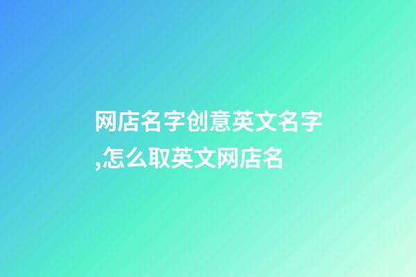 网店名字创意英文名字,怎么取英文网店名-第1张-店铺起名-玄机派