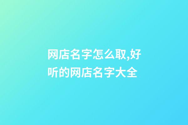 网店名字怎么取,好听的网店名字大全-第1张-店铺起名-玄机派