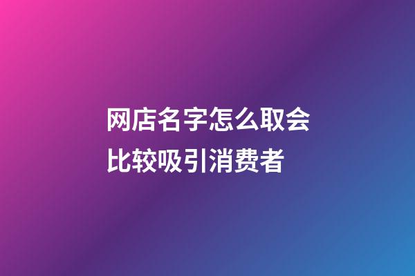 网店名字怎么取会比较吸引消费者-第1张-店铺起名-玄机派