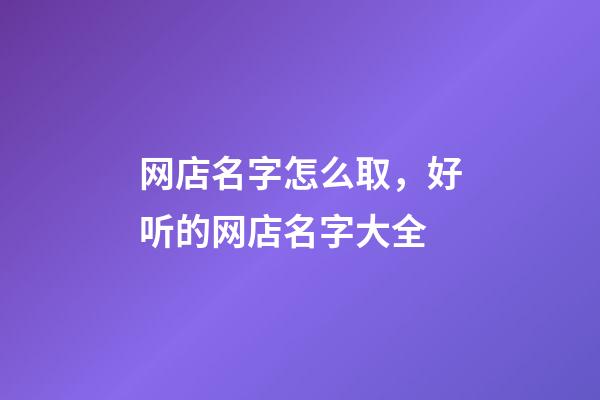 网店名字怎么取，好听的网店名字大全-第1张-店铺起名-玄机派