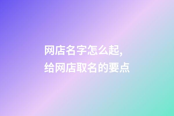网店名字怎么起,给网店取名的要点-第1张-店铺起名-玄机派