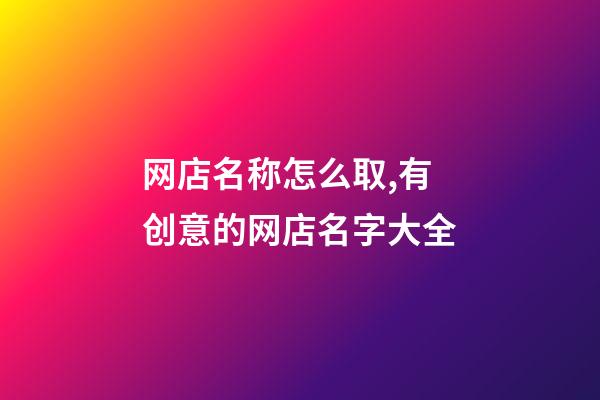 网店名称怎么取,有创意的网店名字大全-第1张-店铺起名-玄机派