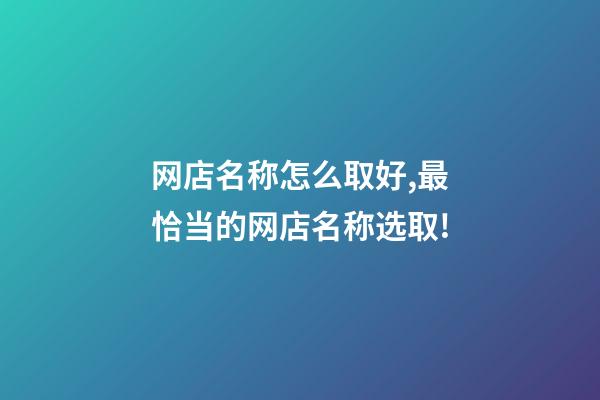 网店名称怎么取好,最恰当的网店名称选取!-第1张-店铺起名-玄机派