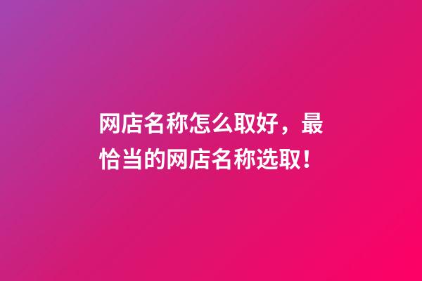网店名称怎么取好，最恰当的网店名称选取！-第1张-店铺起名-玄机派