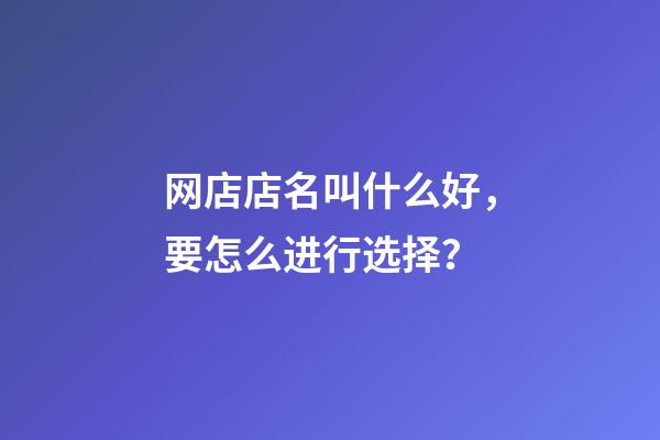 网店店名叫什么好，要怎么进行选择？-第1张-店铺起名-玄机派