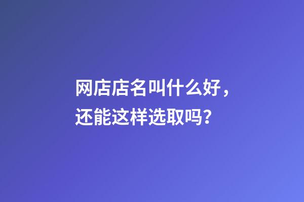 网店店名叫什么好，还能这样选取吗？