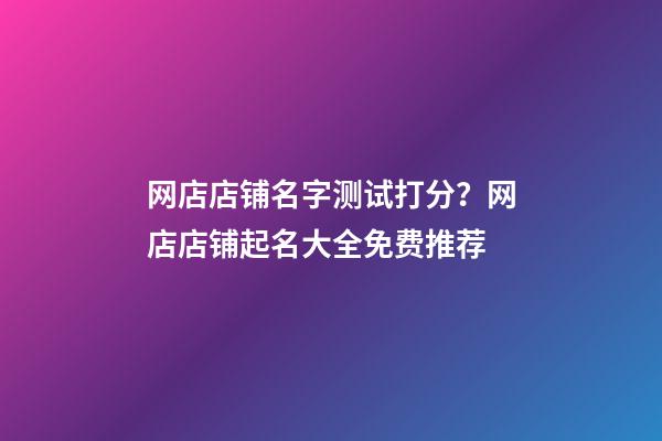 网店店铺名字测试打分？网店店铺起名大全免费推荐-第1张-店铺起名-玄机派