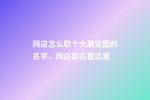 网店怎么取个大展宏图的名字，网店取名看这里