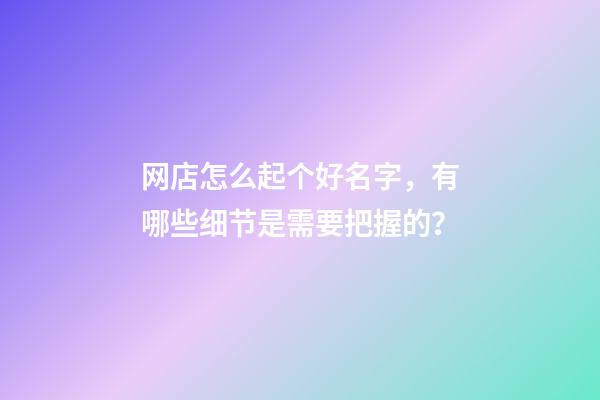 网店怎么起个好名字，有哪些细节是需要把握的？-第1张-店铺起名-玄机派