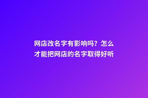 网店改名字有影响吗？怎么才能把网店的名字取得好听-第1张-店铺起名-玄机派