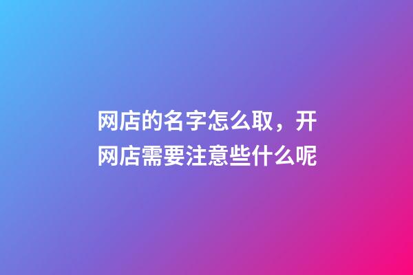 网店的名字怎么取，开网店需要注意些什么呢-第1张-店铺起名-玄机派