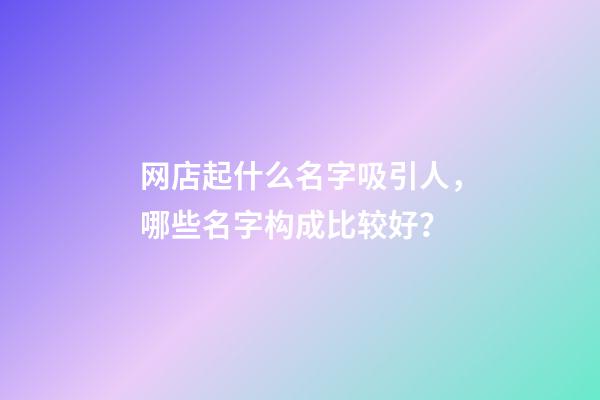 网店起什么名字吸引人，哪些名字构成比较好？-第1张-店铺起名-玄机派