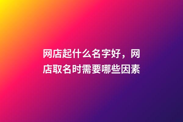 网店起什么名字好，网店取名时需要哪些因素-第1张-店铺起名-玄机派