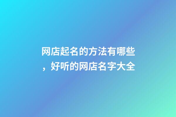 网店起名的方法有哪些，好听的网店名字大全-第1张-店铺起名-玄机派