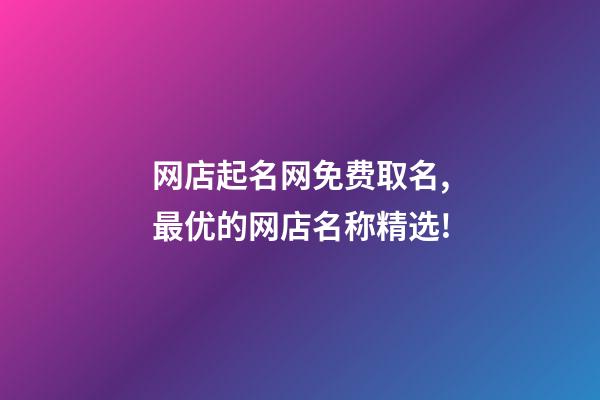 网店起名网免费取名,最优的网店名称精选!-第1张-店铺起名-玄机派