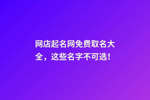 网店起名网免费取名大全，这些名字不可选！-第1张-店铺起名-玄机派