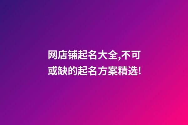 网店铺起名大全,不可或缺的起名方案精选!-第1张-店铺起名-玄机派