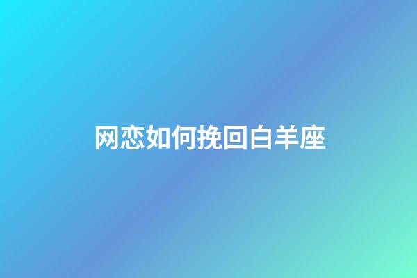 网恋如何挽回白羊座-第1张-星座运势-玄机派