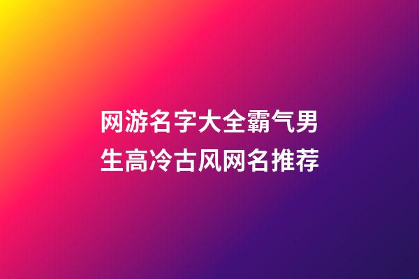 网游名字大全霸气男生高冷古风网名推荐