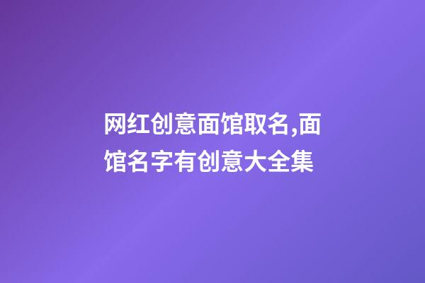 网红创意面馆取名,面馆名字有创意大全集-第1张-店铺起名-玄机派