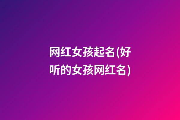网红女孩起名(好听的女孩网红名)
