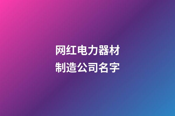 网红电力器材制造公司名字-第1张-公司起名-玄机派