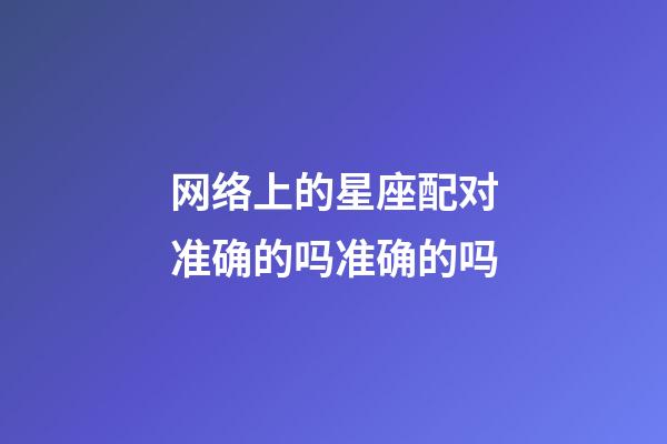 网络上的星座配对准确的吗准确的吗-第1张-星座运势-玄机派