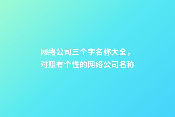 网络公司三个字名称大全，对照有个性的网络公司名称-第1张-公司起名-玄机派