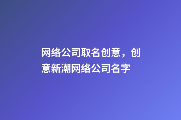 网络公司取名创意，创意新潮网络公司名字-第1张-公司起名-玄机派