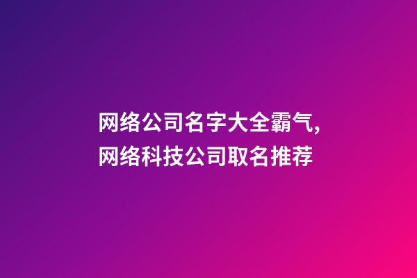 网络公司名字大全霸气,网络科技公司取名推荐-第1张-公司起名-玄机派