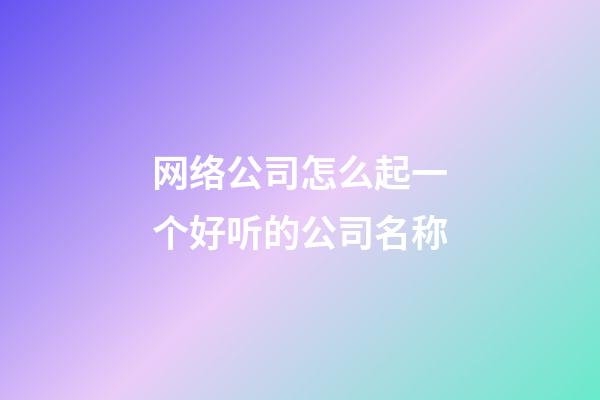网络公司怎么起一个好听的公司名称-第1张-公司起名-玄机派