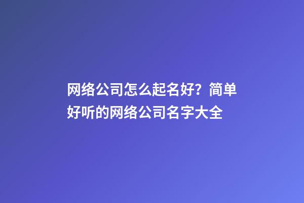 网络公司怎么起名好？简单好听的网络公司名字大全-第1张-公司起名-玄机派