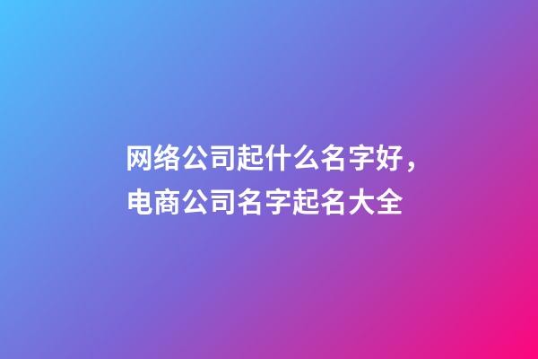 网络公司起什么名字好，电商公司名字起名大全