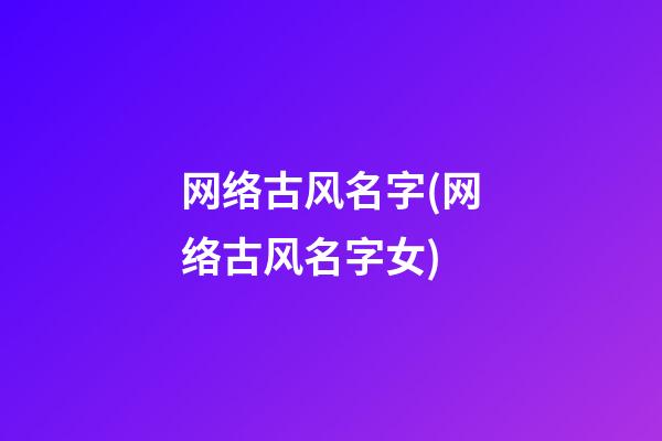 网络古风名字(网络古风名字女)