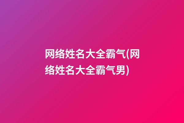网络姓名大全霸气(网络姓名大全霸气男)