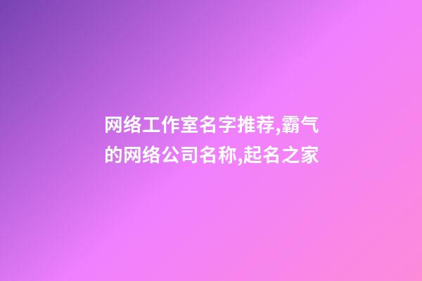 网络工作室名字推荐,霸气的网络公司名称,起名之家