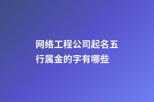 网络工程公司起名五行属金的字有哪些-第1张-公司起名-玄机派