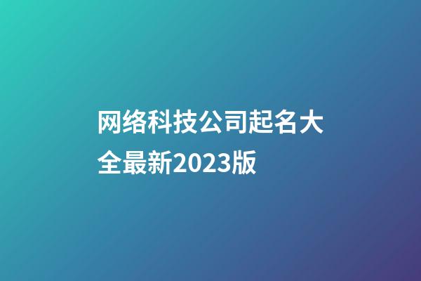 网络科技公司起名大全最新2023版-第1张-公司起名-玄机派