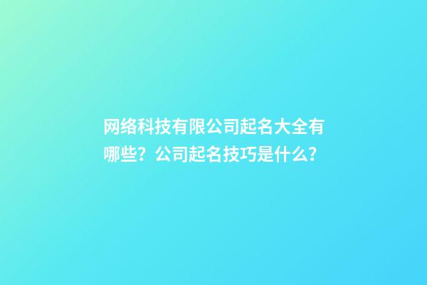 网络科技有限公司起名大全有哪些？公司起名技巧是什么？